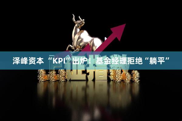 泽峰资本 “KPI”出炉！基金经理拒绝“躺平”