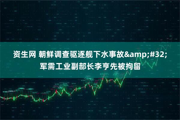 资生网 朝鲜调查驱逐舰下水事故&#32;军需工业副部长李亨先被拘留