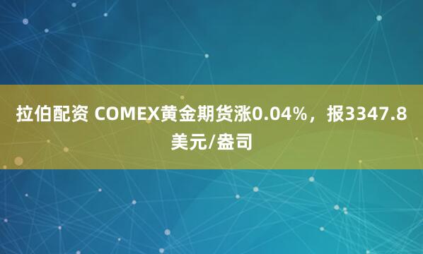 拉伯配资 COMEX黄金期货涨0.04%，报3347.8美元/盎司