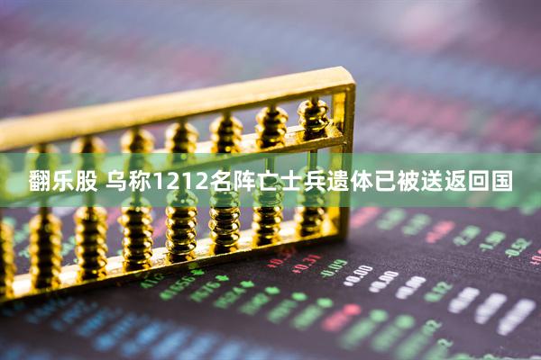 翻乐股 乌称1212名阵亡士兵遗体已被送返回国