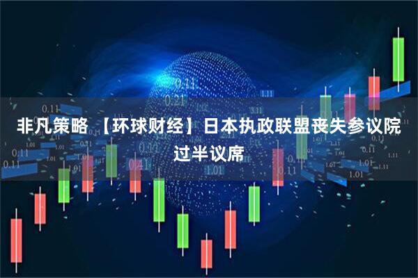 非凡策略 【环球财经】日本执政联盟丧失参议院过半议席