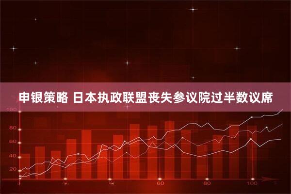 申银策略 日本执政联盟丧失参议院过半数议席