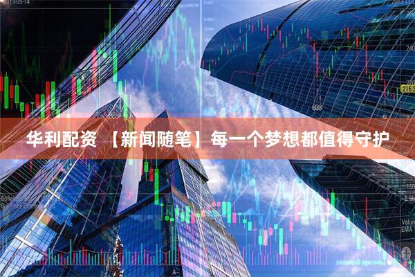 华利配资 【新闻随笔】每一个梦想都值得守护