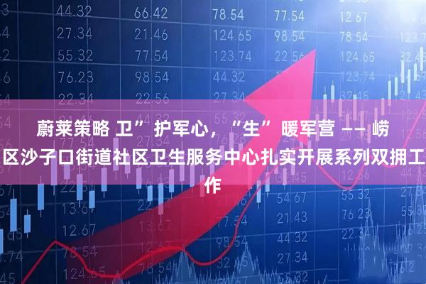 蔚莱策略 卫” 护军心，“生” 暖军营 —— 崂山区沙子口街道社区卫生服务中心扎实开展系列双拥工作