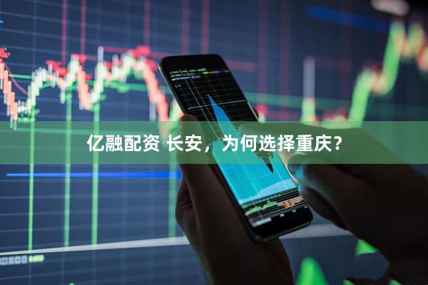 亿融配资 长安，为何选择重庆？