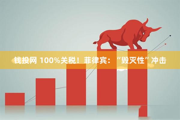 钱投网 100%关税！菲律宾：“毁灭性”冲击