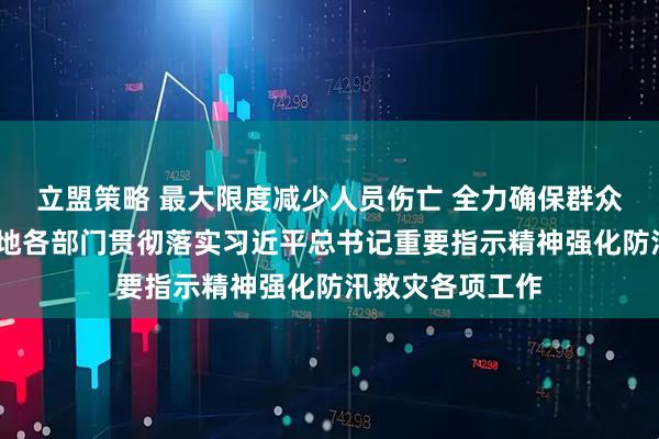 立盟策略 最大限度减少人员伤亡 全力确保群众安全度汛——各地各部门贯彻落实习近平总书记重要指示精神强化防汛救灾各项工作