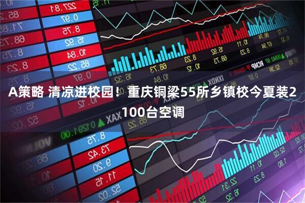 A策略 清凉进校园！重庆铜梁55所乡镇校今夏装2100台空调