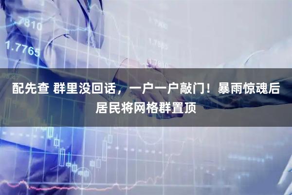 配先查 群里没回话，一户一户敲门！暴雨惊魂后居民将网格群置顶