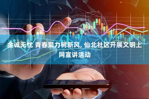 金诚无忧 青春聚力树新风, 仙北社区开展文明上网宣讲活动