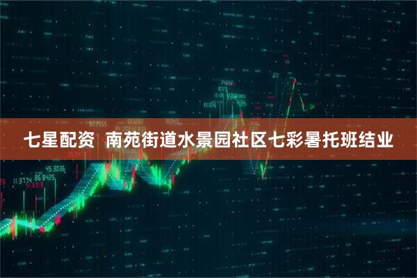 七星配资  南苑街道水景园社区七彩暑托班结业