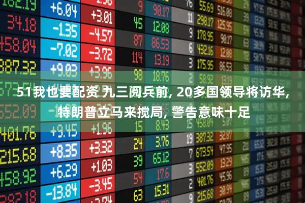 51我也要配资 九三阅兵前, 20多国领导将访华, 特朗普立马来搅局, 警告意味十足