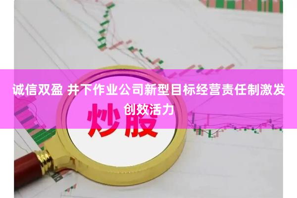 诚信双盈 井下作业公司新型目标经营责任制激发创效活力
