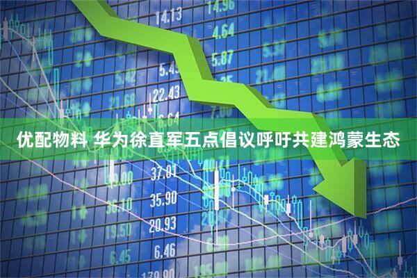 优配物料 华为徐直军五点倡议呼吁共建鸿蒙生态