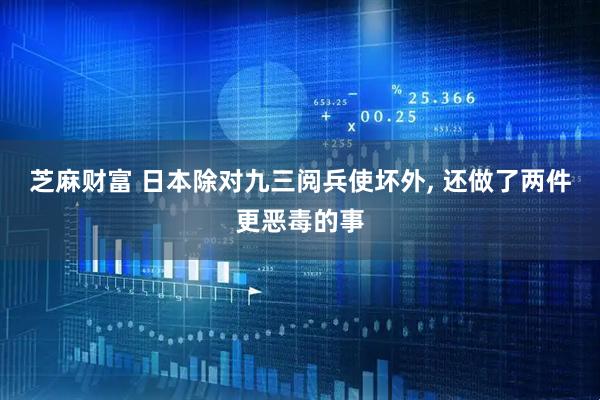 芝麻财富 日本除对九三阅兵使坏外, 还做了两件更恶毒的事