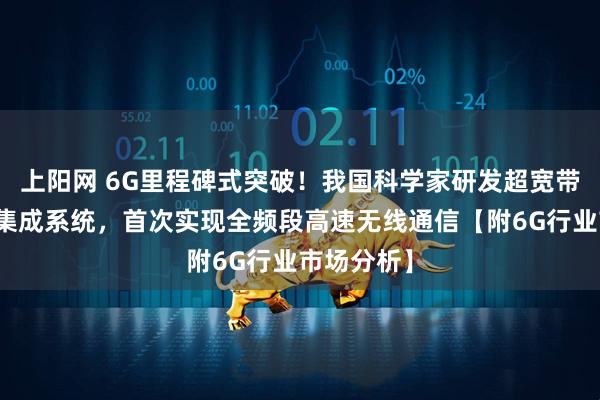 上阳网 6G里程碑式突破！我国科学家研发超宽带光电融合集成系统，首次实现全频段高速无线通信【附6G行业市场分析】