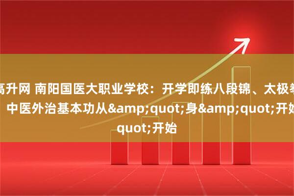 高升网 南阳国医大职业学校：开学即练八段锦、太极拳，中医外治基本功从"身"开始