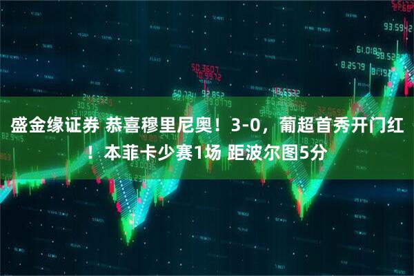 盛金缘证券 恭喜穆里尼奥！3-0，葡超首秀开门红！本菲卡少赛1场 距波尔图5分