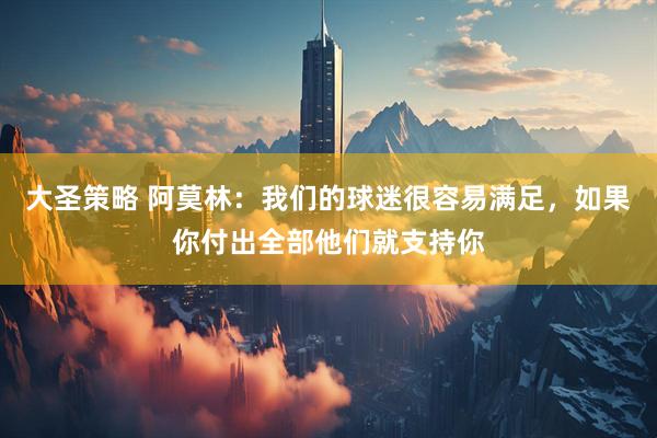 大圣策略 阿莫林：我们的球迷很容易满足，如果你付出全部他们就支持你