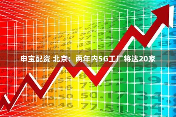 申宝配资 北京：两年内5G工厂将达20家