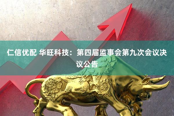 仁信优配 华旺科技：第四届监事会第九次会议决议公告