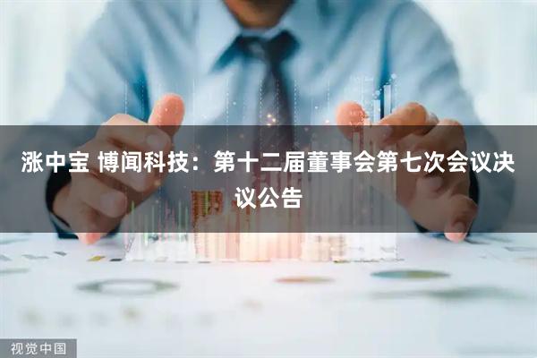 涨中宝 博闻科技：第十二届董事会第七次会议决议公告