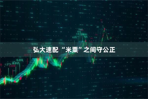 弘大速配 “米粟”之间守公正