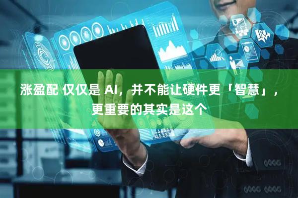 涨盈配 仅仅是 AI，并不能让硬件更「智慧」，更重要的其实是这个