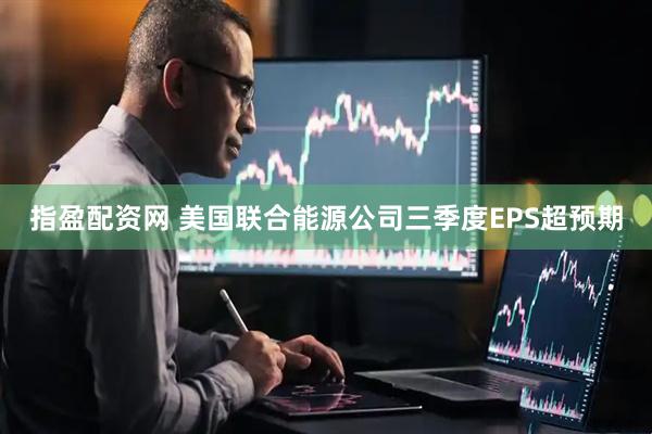 指盈配资网 美国联合能源公司三季度EPS超预期