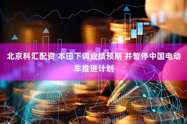 北京科汇配资 本田下调业绩预期 并暂停中国电动车推进计划