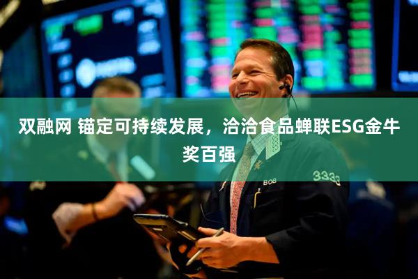 双融网 锚定可持续发展，洽洽食品蝉联ESG金牛奖百强