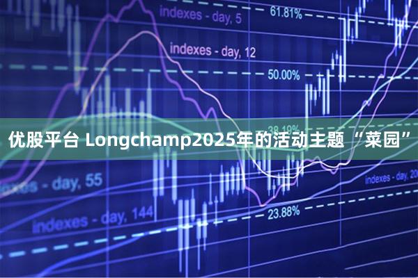优股平台 Longchamp2025年的活动主题 “菜园”