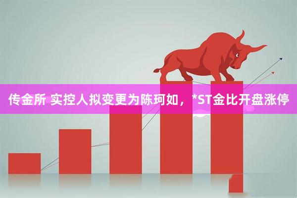 传金所 实控人拟变更为陈珂如，*ST金比开盘涨停