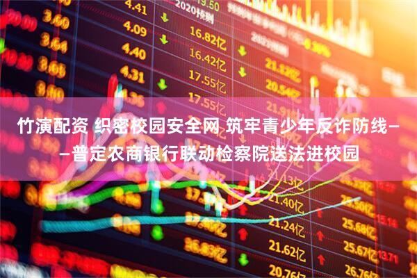 竹演配资 织密校园安全网 筑牢青少年反诈防线——普定农商银行联动检察院送法进校园