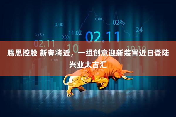 腾思控股 新春将近，一组创意迎新装置近日登陆兴业太古汇