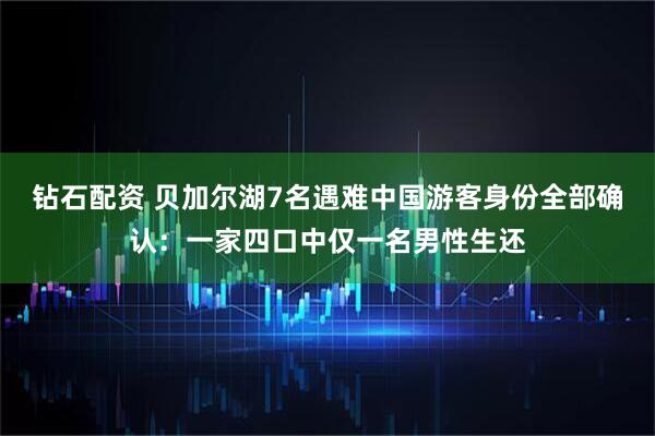 钻石配资 贝加尔湖7名遇难中国游客身份全部确认：一家四口中仅一名男性生还