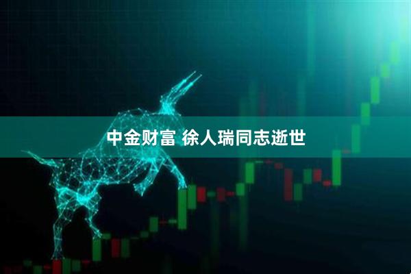 中金财富 徐人瑞同志逝世