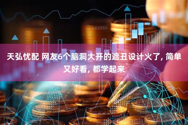 天弘忧配 网友6个脑洞大开的遮丑设计火了, 简单又好看, 都学起来